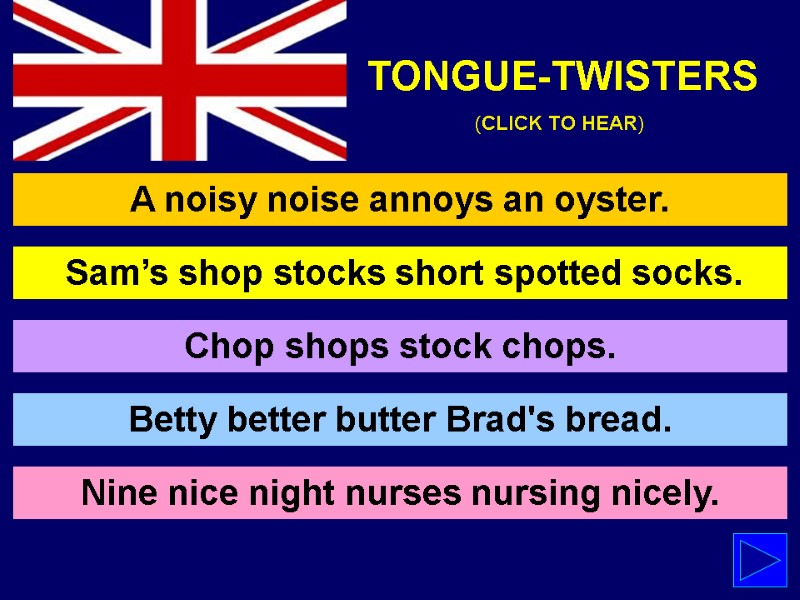 A noisy noise annoys an oyster. Nine nice night nurses nursing nicely. TONGUE-TWISTERS 